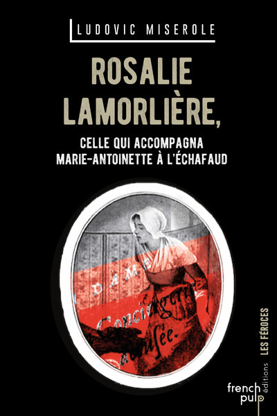 ROSALIE LAMORLIERE - CELLE QUI ACCOMPAGNA MARIE-ANTOINETTE A L´ECHAFAUD