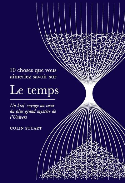 10 CHOSES QUE VOUS AIMERIEZ SAVOIR SUR LE TEMPS - UN BREF VOYAGE AU COEUR DU PLUS GRAND MYSTERE DE L
