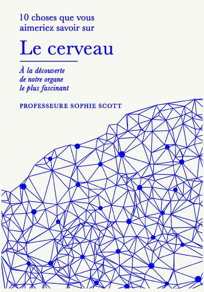 CERVEAU - 10 CHOSES QUE VOUS AIMERIEZ SAVOIR, A LA DECOUVERTE DE NOTRE ORGANE LE PLUS FASCINANT