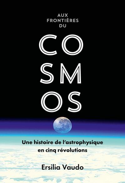 AUX FRONTIERES DU COSMOS - CINQ INTUITIONS QUI ONT REVOLUTIONNE NOTRE CONCEPTION DE L´UNIVERS