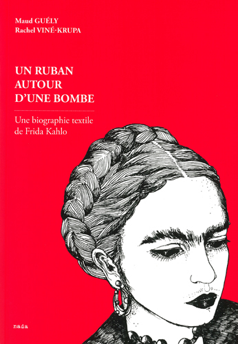 RUBAN AUTOUR D´ UNE BOMBE. UNE BIOGRAPHIE TEXTILE DE FRIDA KAHLO