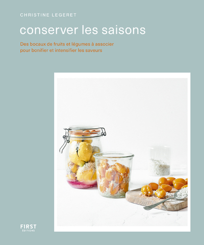 CONSERVER LES SAISONS - DES BOCAUX DE FRUITS ET LEGUMES A ASSOCIER POUR BONIFIER ET INTENSIFIER LES