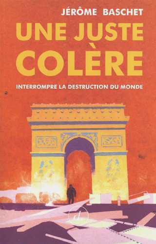 JUSTE COLERE (UNE) - INTERROMPRE LA DESTRUCTION DU MONDE