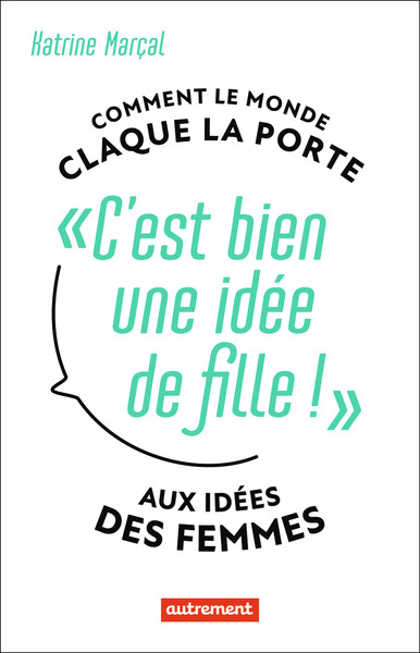 C´EST BIEN UNE IDEE DE FILLE ! - COMMENT LE MONDE CLAQUE LA PORTE AUX IDEES DES FEMMES