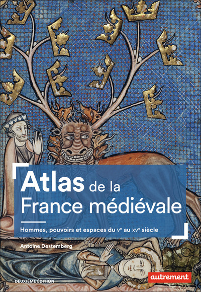ATLAS DE LA FRANCE MEDIEVALE - HOMMES, POUVOIRS ET ESPACES DU VE AU XVE SIECLE