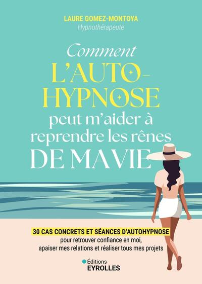 COMMENT L´AUTOHYPNOSE PEUT M´AIDER A REPRENDRE LES RENES DE MA VIE - 30 CAS CONCRETS ET SEANCES D´AU