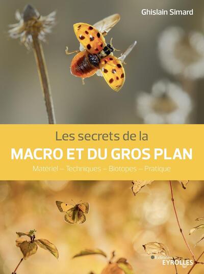 SECRETS DE LA MACRO ET DU GROS PLAN - MATERIEL - TECHNIQUES - BIOTOPES - PRATIQUE