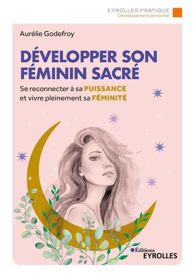 DEVELOPPER SON FEMININ SACRE - SE RECONNECTER A SA PUISSANCE ET VIVRE PLEINEMENT SA FEMINITE