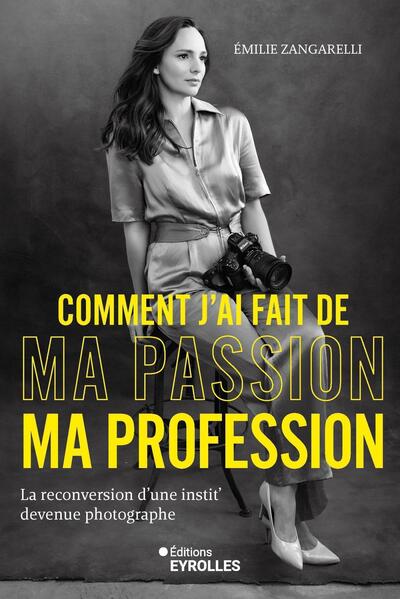 COMMENT J´AI FAIT DE MA PASSION MA PROFESSION - LA RECONVERSION D´UNE INSTIT´ DEVENUE PHOTOGRAPHE