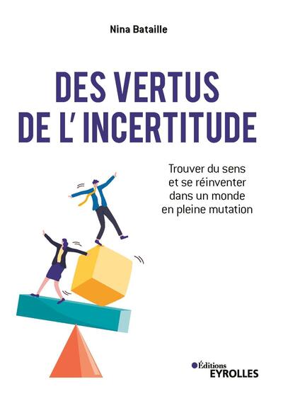 DES VERTUS DE L´INCERTITUDE - TROUVER DU SENS ET SE REINVENTER DANS UN MONDE EN PLEINE MUTATION