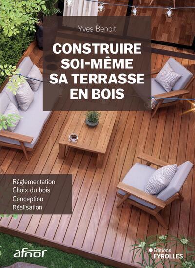 CONSTRUIRE SOI-MEME SA TERRASSE EN BOIS - REGLEMENTATION, CHOIX DU BOIS, CONCEPTION, REALISATION