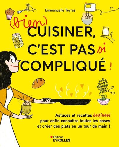 (BIEN) CUISINER, C´EST PAS SI COMPLIQUE ! - ASTUCES ET RECETTES DESSINEES POUR ENFIN CONNAITRE TOUTE