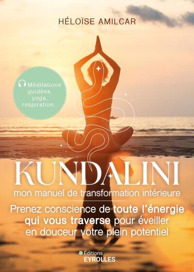 KUNDALINI, MON MANUEL DE TRANSFORMATION INTERIEURE - PRENEZ CONSCIENCE DE TOUTE L´ENERGIE QUI VOUS T