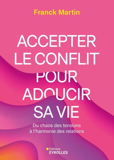 ACCEPTER LE CONFLIT POUR ADOUCIR SA VIE - DU CHAOS DES TENSIONS A L´HARMONIE DES RELATIONS