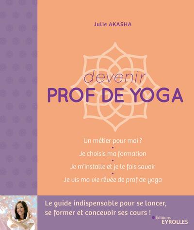 DEVENIR PROF DE YOGA - LE GUIDE INDISPENSABLE POUR SE LANCER, SE FORMER ET CONCEVOIR SES COURS !