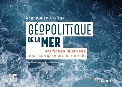 GEOPOLITIQUE DE LA MER - 40 FICHES ILLUSTREES POUR COMPRENDRE LE MONDE/COLLECTION DIRIGEE PAR PASCAL