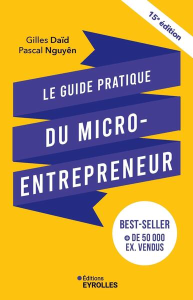 LE GUIDE PRATIQUE DU MICRO-ENTREPRENEUR 15E EDITION - LE BEST-SELLER DES AUTO-ENTREPRENEURS, DES IND