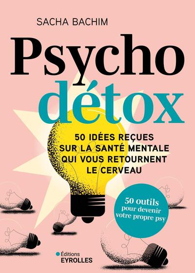 PSYCHO DETOX - 50 IDEES RECUES SUR LA SANTE MENTALE QUI VOUS RETOURNENT LE CERVEAU