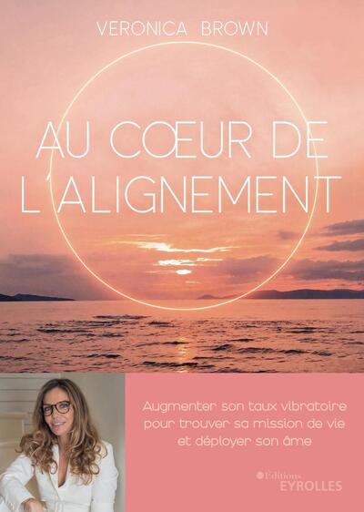 AU COEUR DE L´ALIGNEMENT - AUGMENTER SON TAUX VIBRATOIRE POUR TROUVER SA MISSION DE VIE ET DEPLOYER