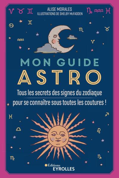 MON GUIDE ASTRO - TOUS LES SECRETS DES SIGNES DU ZODIAQUE POUR SE CONNAITRE SOUS TOUTES LES COUTURES