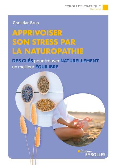 APPRIVOISER SON STRESS PAR LA NATUROPATHIE - DES CLES POUR TROUVER NATURELLEMENT UN MEILLEUR EQUILIB