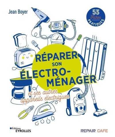 REPARER SON ELECTRO-MENAGER ET SES AUTRES APPAREILS ELECTRIQUES - 53 FICHES PRATIQUES