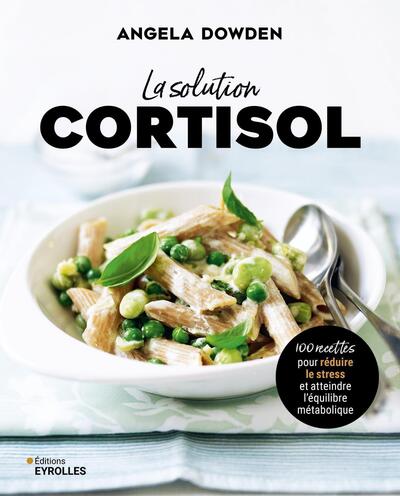 LA SOLUTION CORTISOL - 100 RECETTES POUR REDUIRE LE STRESS ET ATTEINDRE L´EQUILIBRE METABOLIQUE