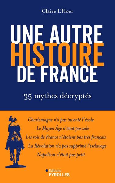 UNE AUTRE HISTOIRE DE FRANCE - 35 MYTHES DECRYPTES