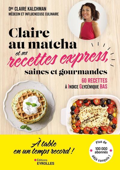 CLAIRE AU MATCHA ET SES RECETTES EXPRESS, SAINES ET GOURMANDES - 60 RECETTES DE LUNCH BOX, DEJEUNERS
