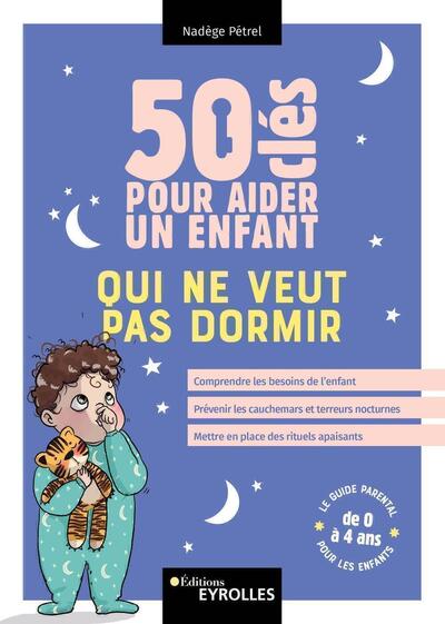 50 CLES POUR AIDER UN ENFANT QUI NE VEUT PAS DORMIR - COMPRENDRE LES BESOINS DE L´ENFANT, PREVENIR L