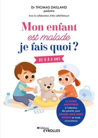 MON ENFANT EST MALADE, JE FAIS QUOI ? - DE 0 A 6 ANS / LE GUIDE ANTISTRESS A L´ATTENTION DES PARENTS