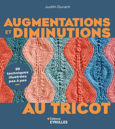 AUGMENTATIONS ET DIMINUTIONS AU TRICOT - 99 TECHNIQUES ILLUSTREES PAS A PAS