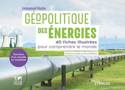 GEOPOLITIQUE DES ENERGIES, TENSIONS D´UN MONDE EN MUTATION - 40 FICHES ILLU