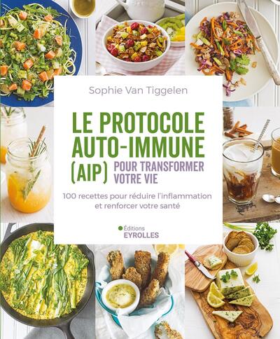 LE PROTOCOLE AUTO-IMMUNE (AIP) POUR TRANSFORMER VOTRE VIE - 100 RECETTES POUR REDUIRE L´INFLAMMATION