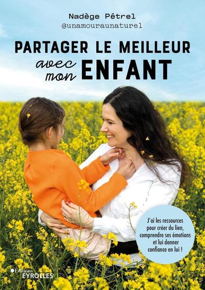 PARTAGER LE MEILLEUR AVEC MON ENFANT - J´AI LES RESSOURCES POUR CREER DU LIEN, COMPRENDRE SES EMOTIO