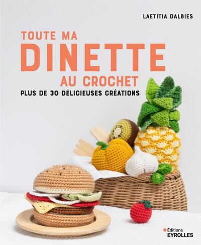 TOUTE MA DINETTE AU CROCHET - PLUS DE 30 DELICIEUSES CREATIONS