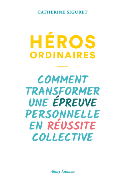 HEROS ORDINAIRES - COMMENT TRANSFORMER UNE EPREUVE PERSONNELLE EN REUSSITE COLLECTIVE