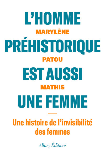 L´HOMME PREHISTORIQUE EST AUSSI UNE FEMME - UNE HISTOIRE DE L´INVISIBILITE DES FEMMES