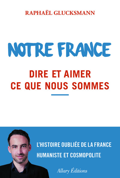 NOTRE FRANCE. DIRE ET AIMER CE QUE NOUS SOMMES