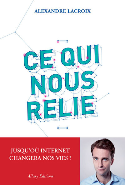 CE QUI NOUS RELIE. JUSQU´OU INTERNET CHANGERA NOS VIES ?