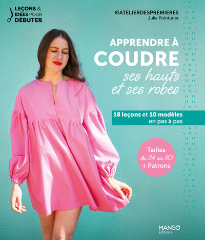 APPRENDRE A COUDRE SES HAUTS ET SES ROBES - 18 LECONS ET 10 MODELES EN PAS A PAS