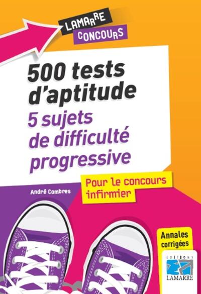500 TESTS D APTITUDE 5 SUJETS DE DIFFICULTE PROGRESSIVE POUR LE CONCOURS INFIRMIER