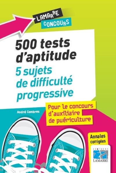 500 TESTS D APTITUDE 5 SUJETS DE DIFFICULTE PROGRESSIVE POUR LE CONCOURS D AUXILIAIRE DE PUERICULTUR