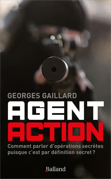 AGENT ACTION - ROMAN D´ESPIONNAGE : COMMENT PARLER D´OPERATIONS SECRETES PUISQUE C´EST PAR DEFINITIO