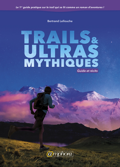 TRAILS ET ULTRAS MYTHIQUES - GUIDE ET RECITS