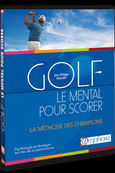 GOLF - UN MENTAL POUR SCORER, PSYCHOLOGIE ET STRATEGIE, LA METHODE DE CHAMPIONS, LES CLES DE LA PERF