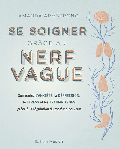 SE SOIGNER GRACE AU NERF VAGUE - SURMONTEZ L´ANXIETE, LA DEPRESSION, LE STRESS ET LES TRAUMATISMES G