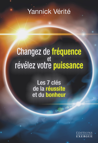 CHANGEZ VOTRE FREQUENCE ET REVELEZ VOTRE PUISSANCE - LES 7 CLES DE LA REUSSITE ET DU BONHEUR