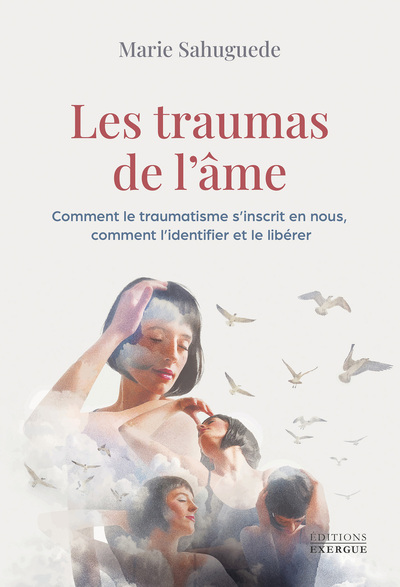 TRAUMAS DE L´AME - COMMENT LE TRAUMATISME S´INSCRIT EN NOUS, COMMENT L´IDENTIFIER ET LE LIBERER