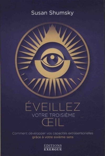 EVEILLEZ VOTRE TROISIEME OEIL - COMMENT DEVELOPPER VOS CAPACITES EXTRASENSORIELLES